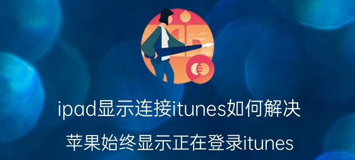 ipad显示连接itunes如何解决 苹果始终显示正在登录itunes？